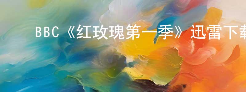 ﻿崔永会发布﻿BBC《红玫瑰第一季》迅雷下载/在线观看/百度云-灵异/惊悚-美剧天堂
